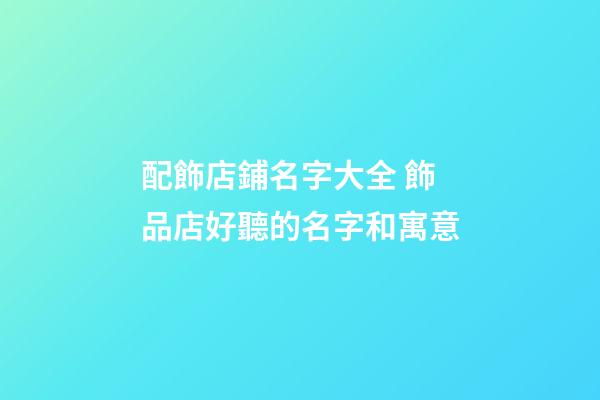 配飾店鋪名字大全 飾品店好聽的名字和寓意-第1張-店鋪起名-玄機派